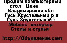 Продам компьютерный стол › Цена ­ 6 000 - Владимирская обл., Гусь-Хрустальный р-н, Гусь-Хрустальный г. Мебель, интерьер » Столы и стулья   